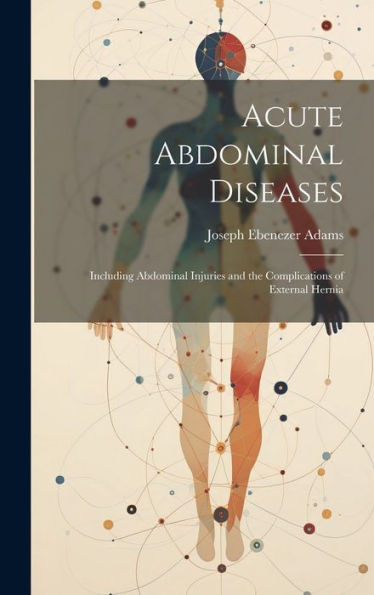 Acute Abdominal Diseases: Including Abdominal Injuries And The Complications Of External Hernia