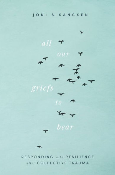 All Our Griefs To Bear: Responding With Resilience After Collective Trauma