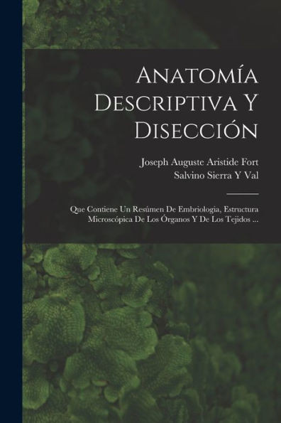 Anatomia Descriptiva Y Disección: Que Contiene Un Resúmen De Embriologia, Estructura Microscópica De Los Órganos Y De Los Tejidos ... (Spanish Edition)