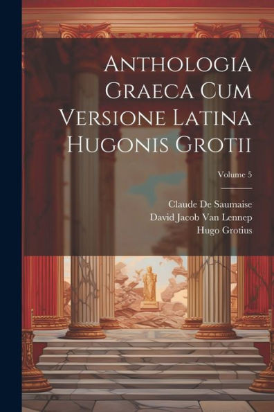 Anthologia Graeca Cum Versione Latina Hugonis Grotii; Volume 5 (Latin Edition)