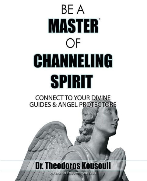 Be A Master Of Channeling Spirit: Connect To Your Divine Guides & Angel Protectors