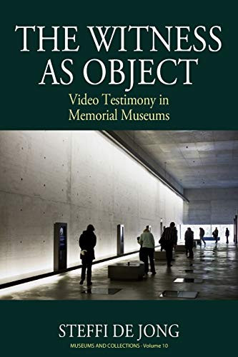 The Witness as Object: Video Testimony in Memorial Museums (Museums and Collections, 10)