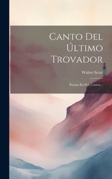 Canto Del Último Trovador: Poema En Seis Cantos... (Spanish Edition)