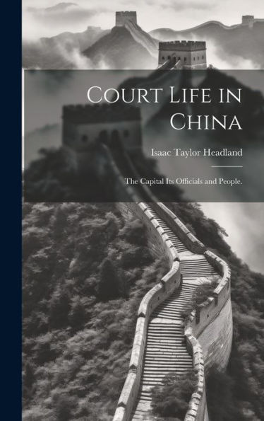 Court Life In China: The Capital Its Officials And People.