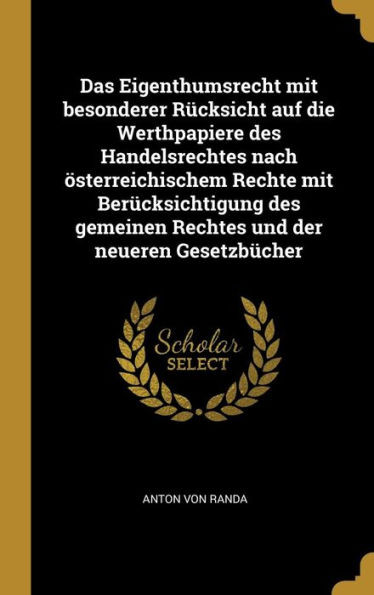 Das Eigenthumsrecht Mit Besonderer Rücksicht Auf Die Werthpapiere Des Handelsrechtes Nach Österreichischem Rechte Mit Berücksichtigung Des Gemeinen ... Und Der Neueren Gesetzbücher (German Edition)