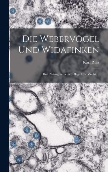 Die Webervögel Und Widafinken: Ihre Naturgeschichte, Pflege Und Zucht ... (German Edition)