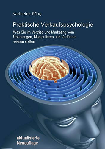 Praktische Verkaufspsychologie: Was Sie im Vertrieb und Marketing vom Überzeugen, Manipulieren und Verführen wissen sollten (German Edition)