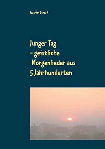 Junger Tag: 510 geistliche Morgenlieder und -gedichte aus 5 Jahrhunderten (German Edition)