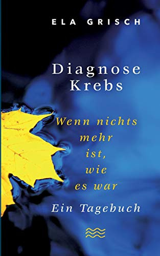 Diagnose Krebs: Wenn nichts mehr ist, wie es war. Ein Tagebuch (German Edition)