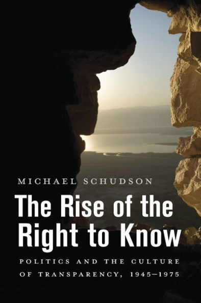 The Rise Of The Right To Know: Politics And The Culture Of Transparency, 19451975