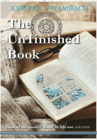 The Unfinished Book: Some Of The Greater Things In Life Are Unseen (Notes From Heaven)