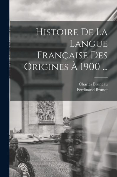 Histoire De La Langue Française Des Origines À 1900 ... (French Edition)