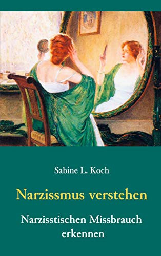 Narzissmus verstehen - Narzisstischen Missbrauch erkennen: Die Narzisstische Persönlichkeitsstörung in ihren Ursachen und Auswirkungen (German Edition)
