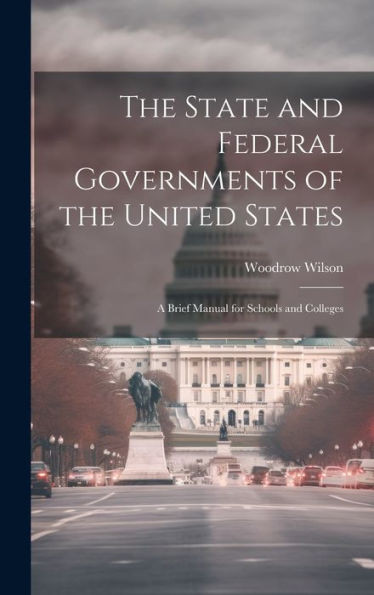 The State And Federal Governments Of The United States: A Brief Manual For Schools And Colleges