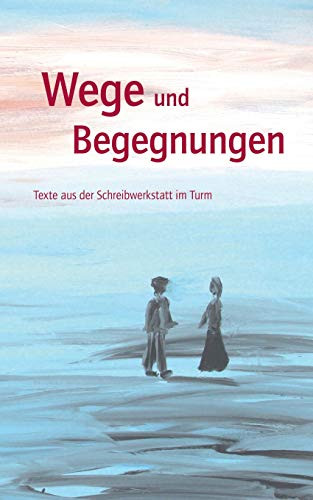 Wege und Begegnungen: Texte aus der Schreibwerkstatt im Turm (Texte aus der Schreibwerkstatt im Turm (2019)) (German Edition)