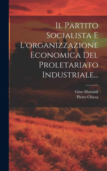 Il Partito Socialista E L'Organizzazione Economica Del Proletariato Industriale... (Italian Edition)