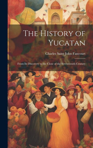 The History Of Yucatan: From Its Discovery To The Close Of The Seventeenth Century