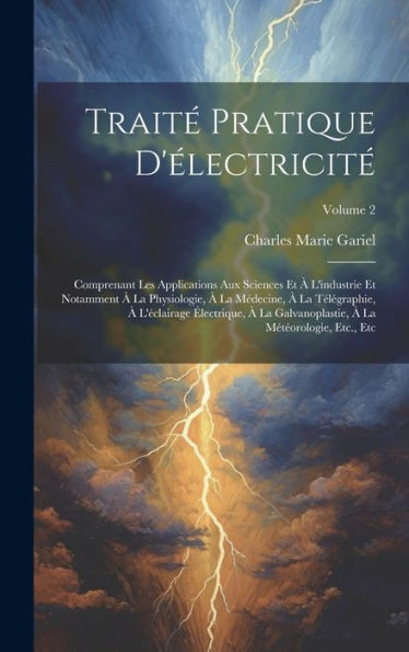 Traité Pratique D'Électricité: Comprenant Les Applications Aux Sciences Et À L'Industrie Et Notamment À La Physiologie, À La Médecine, À La ... Etc., Etc; Volume 2 (French Edition)