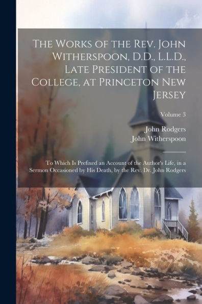 The Works Of The Rev. John Witherspoon, D.D., L.L.D., Late President Of The College, At Princeton New Jersey: To Which Is Prefixed An Account Of The ... Death, By The Rev. Dr. John Rodgers; Volume 3