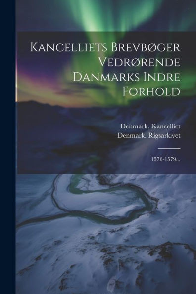 Kancelliets Brevbøger Vedrørende Danmarks Indre Forhold: 1576-1579... (Danish Edition)