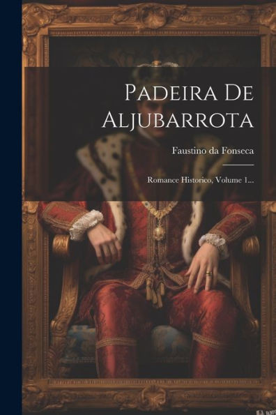 Padeira De Aljubarrota: Romance Historico, Volume 1... (Portuguese Edition)