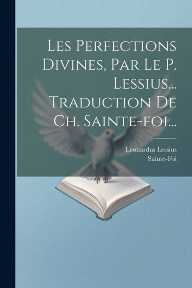 Les Perfections Divines, Par Le P. Lessius... Traduction De Ch. Sainte-Foi... (French Edition)