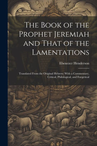 The Book Of The Prophet Jeremiah And That Of The Lamentations: Translated From The Original Hebrew; With A Commentary, Critical, Philological, And Exegetical