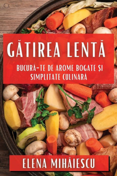 Gatirea Lenta: Bucura-Te De Arome Bogate ?I Simplitate Culinara (Romanian Edition)