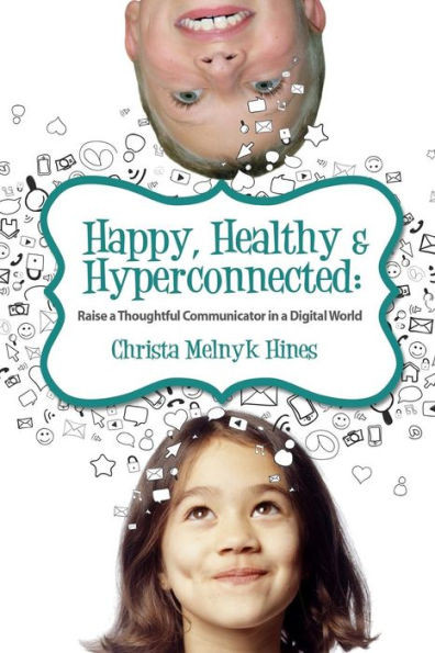 Happy, Healthy & Hyperconnected: Raise A Thoughtful Communicator In A Digital World