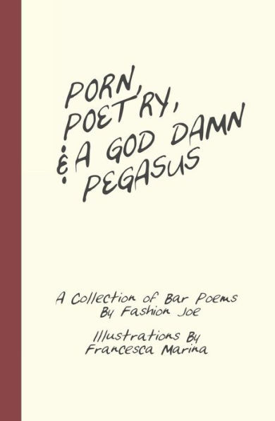Porn, Poetry, And A God Damn Pegasus: A Collection Of Bar Poems