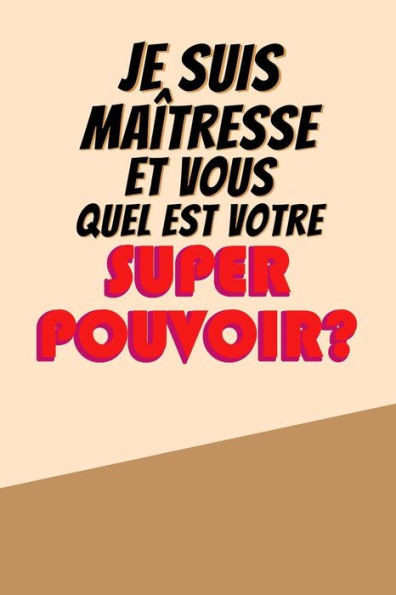 Je Suis Maîtresse Et Vous Quel Est Votre Super Pouvoir?: Un Carnet De Notes Drôle Pour Une Maîtresse | 110 Pages, Ligné | 15.24X22.86 Cm | (French Edition)