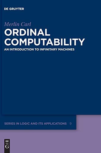 Ordinal Computability: An Introduction to Infinitary Machines (De Gruyter Series in Logic and Its Applications) (de Gruyter Logic and Its Applications)