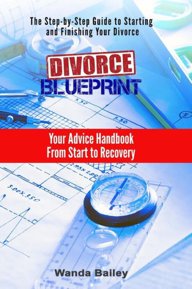 Divorce Blueprint: Your Advice Handbook From Start To Recovery
