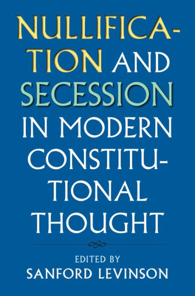 Nullification And Secession In Modern Constitutional Thought (Constitutional Thinking)