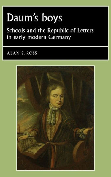 Daum's Boys: Schools And The Republic Of Letters In Early Modern Germany (Studies In Early Modern European History)