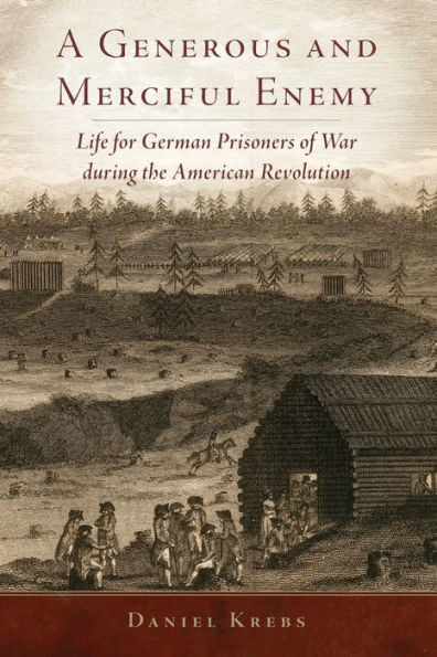 A Generous And Merciful Enemy: Life For German Prisoners Of War During The American Revolution (Volume 38) (Campaigns And Commanders Series)