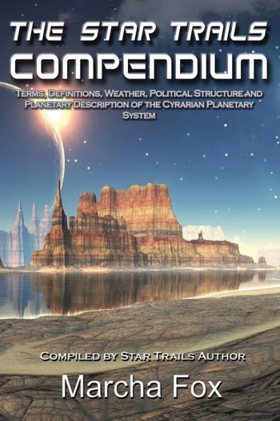 The Star Trails Compendium: Terms, Definitions, Weather, Political Structure, And Planetary Description Of The Cyrarian Planetary System (Star Trails Tetralogy)