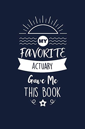 My Favorite Actuary Gave Me This Book: Actuary Thank You And Appreciation Gifts. Beautiful Gag Gift for Men and Women. Fun, Practical And Classy Alternative to a Card for Actuary