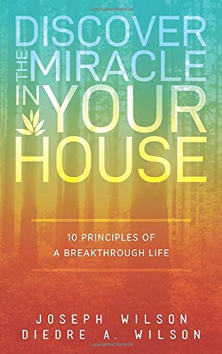 Discover the Miracle in Your House: 10 Principles of a Breakthrough Life