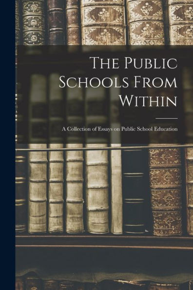 The Public Schools From Within; A Collection Of Essays On Public School Education