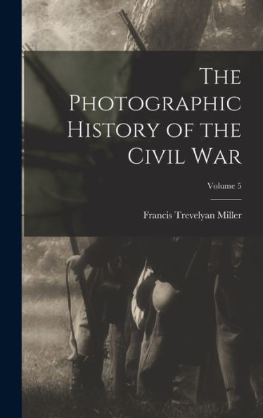 The Photographic History Of The Civil War; Volume 5