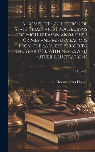 A Complete Collection Of State Trials And Proceedings For High Treason And Other Crimes And Misdemeanors From The Earliest Period To The Year 1783, With Notes And Other Illustrations; Volume 20