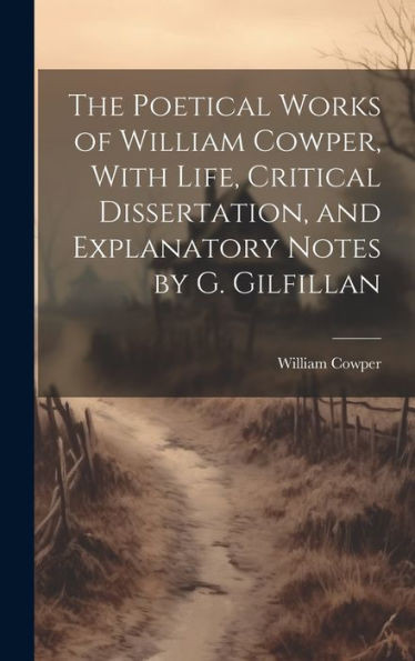 The Poetical Works Of William Cowper, With Life, Critical Dissertation, And Explanatory Notes By G. Gilfillan