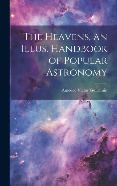 The Heavens, An Illus. Handbook Of Popular Astronomy