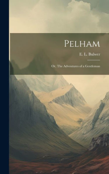 Pelham; Or, The Adventures Of A Gentleman