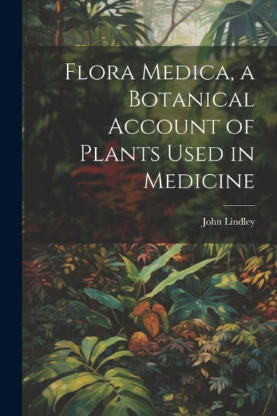 Flora Medica, A Botanical Account Of Plants Used In Medicine