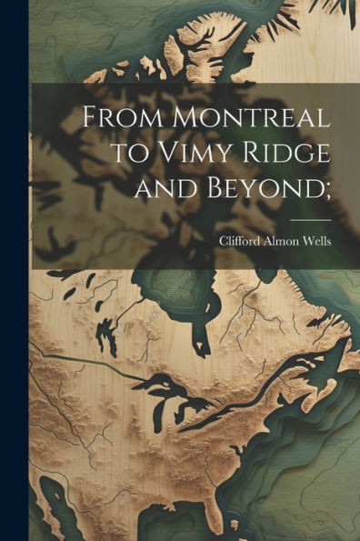 From Montreal To Vimy Ridge And Beyond;
