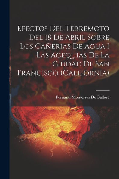 Efectos Del Terremoto Del 18 De Abril Sobre Los Cañerias De Agua I Las Acequias De La Ciudad De San Francisco (California) (Spanish Edition)