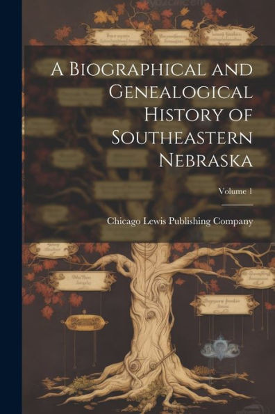 A Biographical And Genealogical History Of Southeastern Nebraska; Volume 1