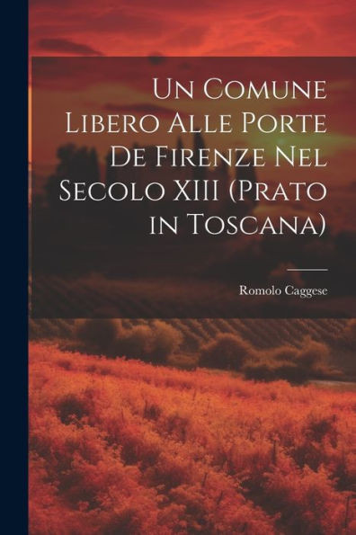 Un Comune Libero Alle Porte De Firenze Nel Secolo Xiii (Prato In Toscana)